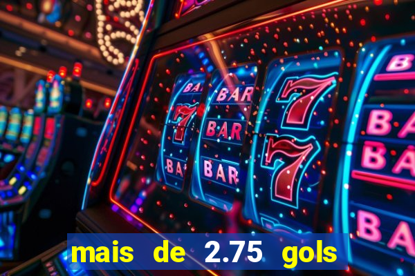 mais de 2.75 gols o que significa